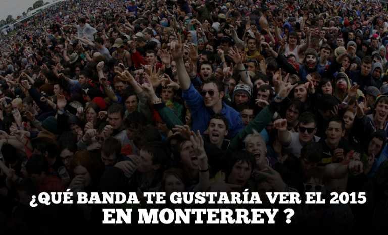 ¿Qué banda te gustaría ver el 2015 en Monterrey ?
